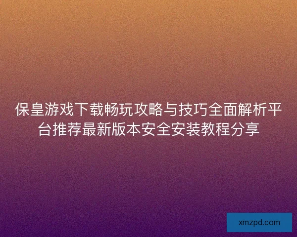 保皇游戏下载畅玩攻略与技巧全面解析平台推荐最新版本安全安装教程分享