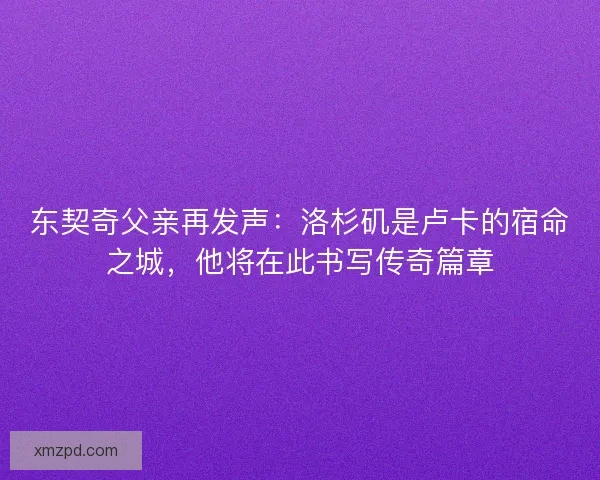 东契奇父亲再发声：洛杉矶是卢卡的宿命之城，他将在此书写传奇篇章
