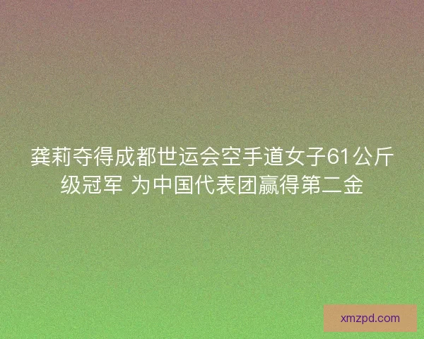 龚莉夺得成都世运会空手道女子61公斤级冠军 为中国代表团赢得第二金